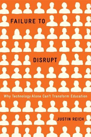 FAILURE TO DISRUPT: WHY TECHNOLOGY ALONE CANT TRANSFORM EDUCATION
