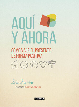 AQUÍ Y AHORA. CÓMO VIVIR EL PRESENTE DE FORMA POSITIVA