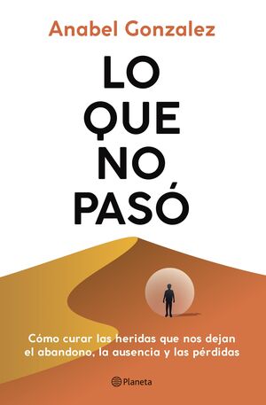LO QUE NO PASÓ - COMO CURAR LAS HERIDAS QUE DEJAN EL ABANDONO, LAS AUSENCIAS Y L