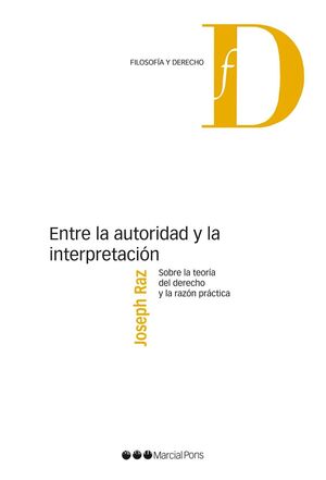 ENTRE LA AUTORIDAD Y LA INTERPRETACIÓN : SOBRE LA TEORÍA DEL DERECHO Y LA RAZÓN PRÁCTICA