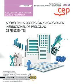 CUADERNO DEL ALUMNO. APOYO EN LA RECEPCIÓN Y ACOGIDA EN INSTITUCIONES DE PERSONAS DEPENDIENTES (UF0127)