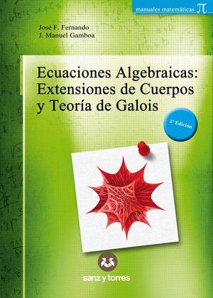 ECUACIONES ALGEBRAICAS: EXTENSIONES DE CUERPOS Y TEORÍA DE GALOIS