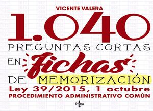 1040 PREGUNTAS CORTAS EN FICHAS DE MEMORIZACION LEY 39/2015 PROCEDIMIENTO ADMINISTRATIVO COMUN