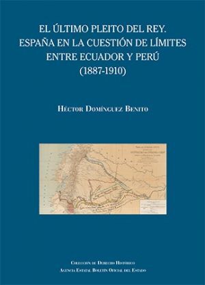 EL ÚLTIMO PLEITO DEL REY. ESPAÑA EN LA CUESTIÓN DE LÍMITES ENTRE ECUADOR Y PERÚ