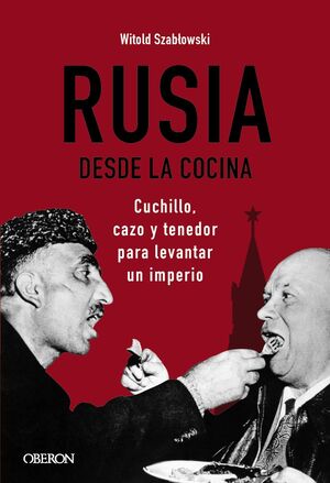 RUSIA DESDE LA COCINA. CUCHILLO, CAZO Y TENEDOR PARA LEVANTAR UN IMPERIO