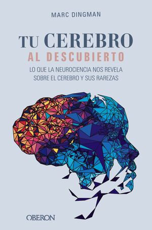 TU CEREBRO AL DESCUBIERTO. LO QUE LA NEUROCIENCIA NOS REVELA SOBRE EL CEREBRO Y