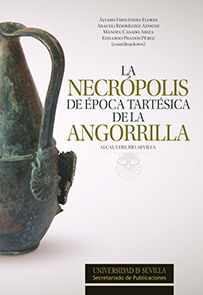 LA NECRÓPOLIS DE ÉPOCA TARTÉSICA DE LA ANGORRILLA. ALCALÁ DEL RÍO, SEVILLA