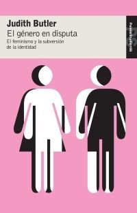 EL GÉNERO EN DISPUTA: EL FEMINISMO Y LA SUBVERSIÓN DE LA IDENTIDAD