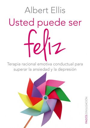 USTED PUEDE SER FELIZ : TERAPIA RACIONAL EMOTIVA CONDUCTUAL PARA SUPERAR LA ANSIEDAD Y LA DEPRESIÓN