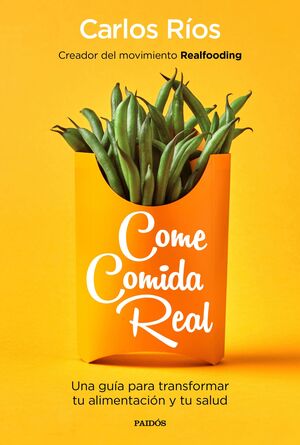 COME COMIDA REAL : UNA GUÍA PARA TRANSFORMAR TU ALIMENTACIÓN Y TU SALUD