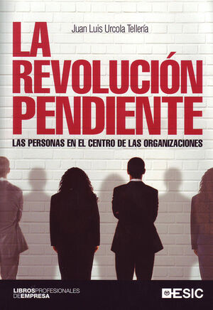 LA REVOLUCIÓN PENDIENTE. LAS PERSONAS EN EL CENTRO DE LAS ORGANIZACIONES.