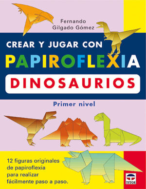 CREAR Y JUGAR CON PAPIROFLEXIA:DINOSAURIOS (PRIMER NIVEL)