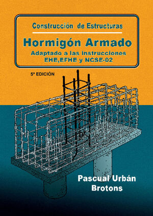 CONSTRUCCIÓN DE ESTRUCTURAS DE HORMIGÓN ARMADO. 5ª ED. ADAPTADO A LAS INSTRUCCIONES EME,EFHE,NCSE Y