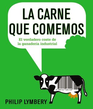 LA CARNE QUE COMEMOS : EL VERDADERO COSTE DE LA GANADERÍA INDUSTRIAL