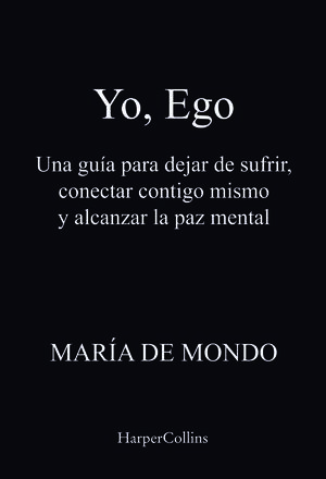 YO, EGO. UNA GUÍA PARA DEJAR DE SUFRIR, CONECTAR CONTIGO MISMO Y ALCANZAR LA PAZ