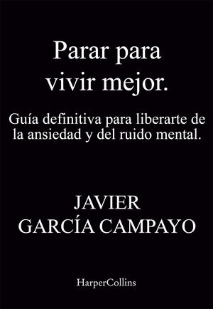 PARAR PARA VIVIR MEJOR. GUÍA DEFINITIVA PARA LIBERARTE DE LA ANSIEDAD Y DEL RUID