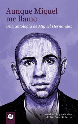 AUNQUE MIGUEL ME LLAME. UNA ANTOLOGÍA DE MIGUEL HERNÁNDEZ
