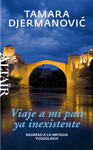 VIAJE A MI PAÍS YA INEXISTENTE : REGRESO A LA ANTIGUA YUGOSLAVIA