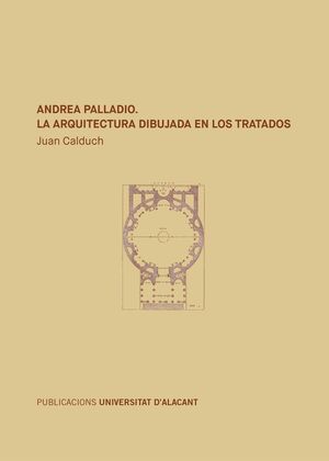 ANDREA PALLADIO. LA ARQUITECTURA DIBUJADA EN LOS TRATADOS