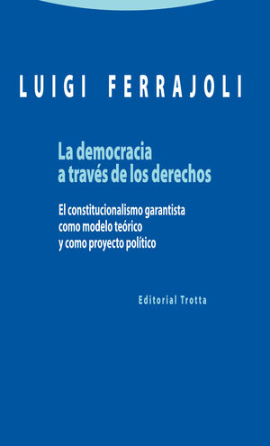 LA DEMOCRACIA A TRAVÉS DE LOS DERECHOS : EL CONSTITUCIONALISMO GARANTISTA COMO MODELO TEÓRICO Y COMO