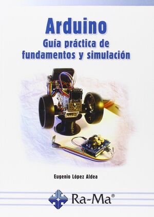 ARDUINO. GUÍA PRÁCTICA DE FUNDAMENTOS Y SIMULACIÓN