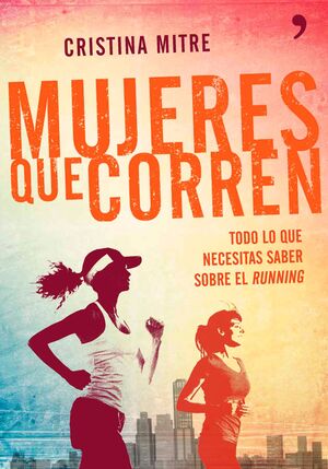 MUJERES QUE CORREN : TODO LO QUE NECESITAS SABER SOBRE EL RUNNING